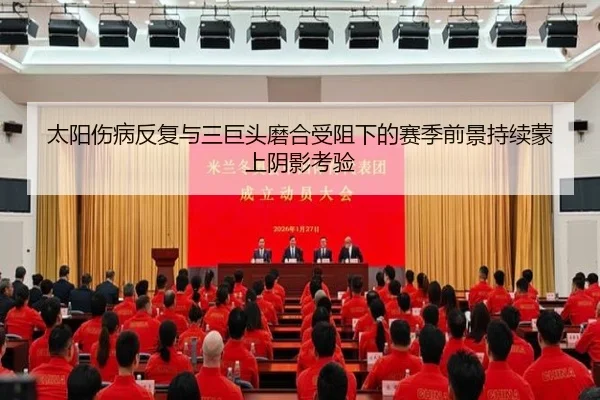 太阳伤病反复与三巨头磨合受阻下的赛季前景持续蒙上阴影考验
