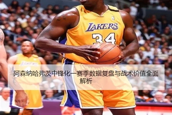 阿森纳哈弗茨中锋化一赛季数据复盘与战术价值全面解析
