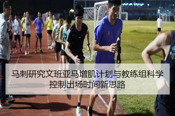 马刺研究文班亚马增肌计划与教练组科学控制出场时间新思路